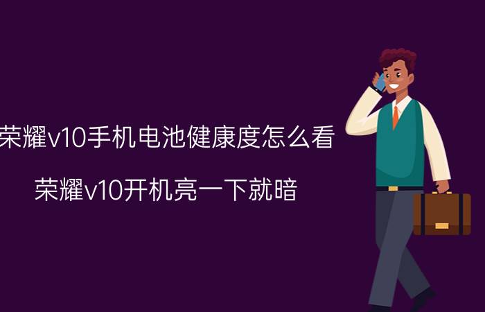 荣耀v10手机电池健康度怎么看 荣耀v10开机亮一下就暗？